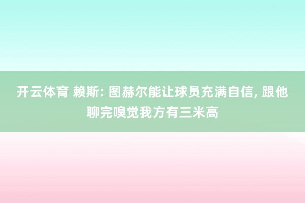 开云体育 赖斯: 图赫尔能让球员充满自信， 跟他聊完嗅觉我方有三米高