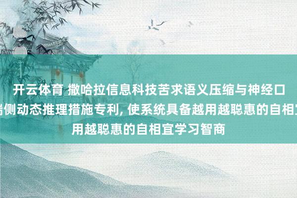 开云体育 撒哈拉信息科技苦求语义压缩与神经口头感知的端侧动态推理措施专利， 使系统具备越用越聪惠的自相宜学习智商