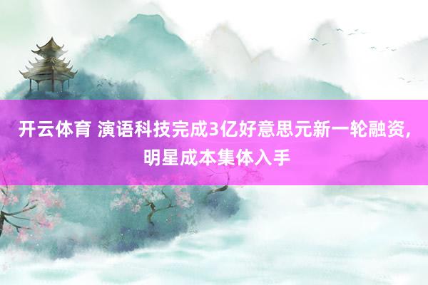 开云体育 演语科技完成3亿好意思元新一轮融资， 明星成本集体入手