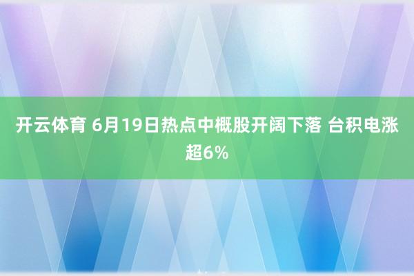 开云体育 6月19日热点中概股开阔下落 台积电涨超6%
