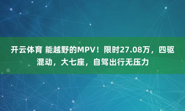开云体育 能越野的MPV！限时27.08万，四驱混动，大七座，自驾出行无压力