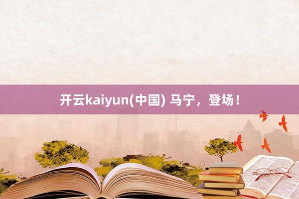 开云kaiyun(中国) 马宁,登场!